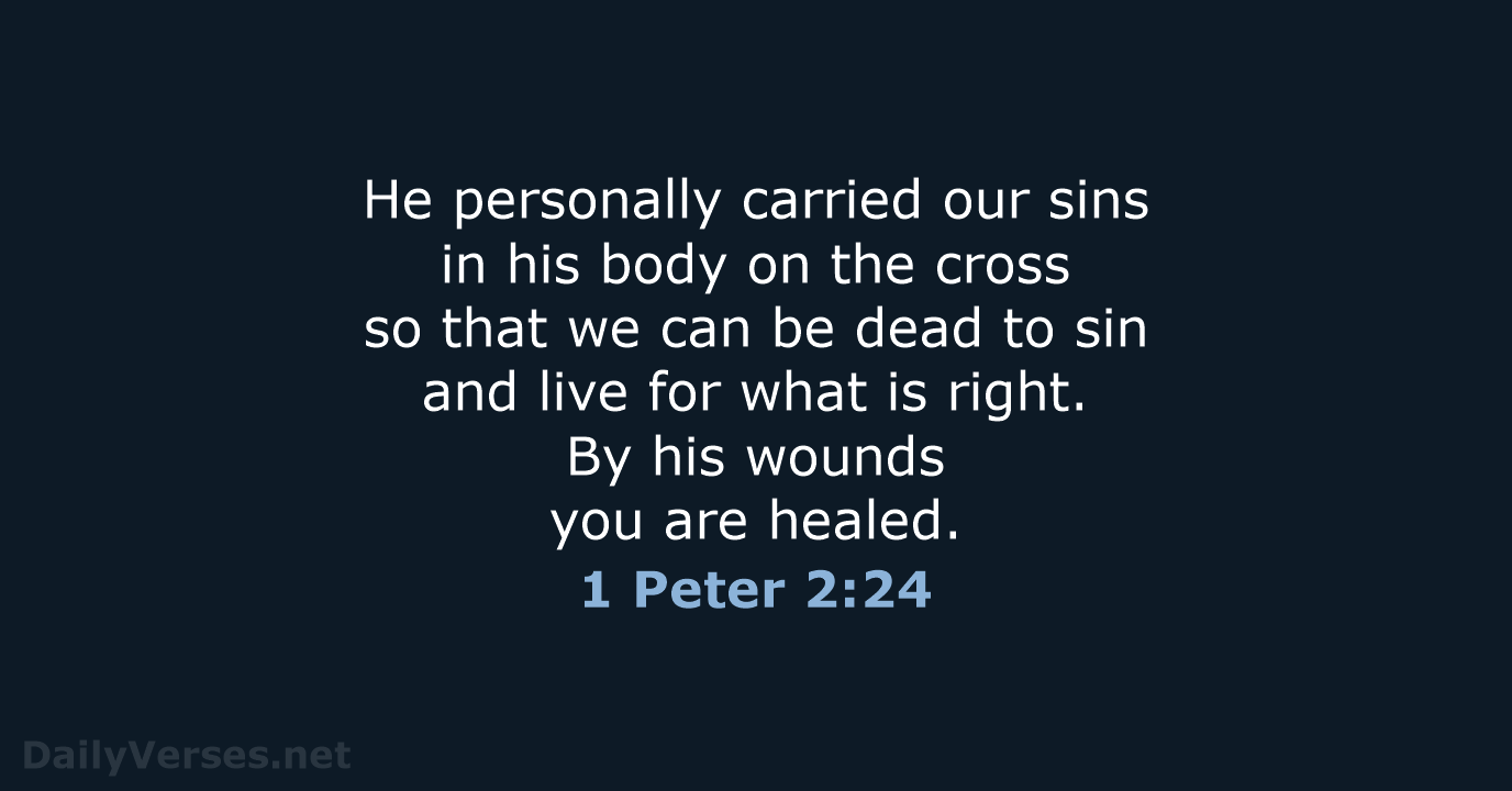 He personally carried our sins in his body on the cross so… 1 Peter 2:24