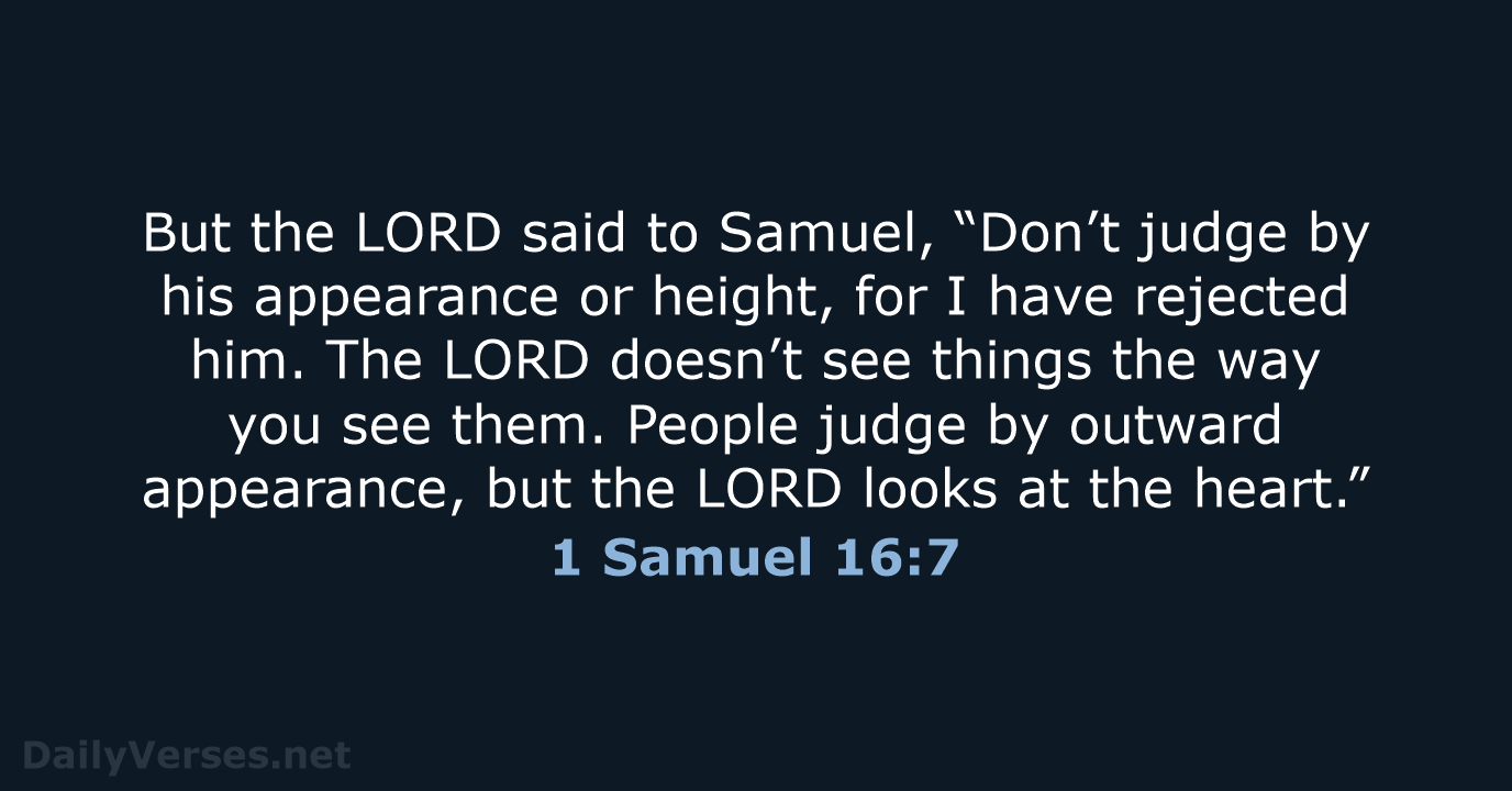 But the LORD said to Samuel, “Don’t judge by his appearance or… 1 Samuel 16:7