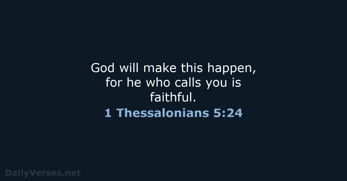 God will make this happen, for he who calls you is faithful. 1 Thessalonians 5:24