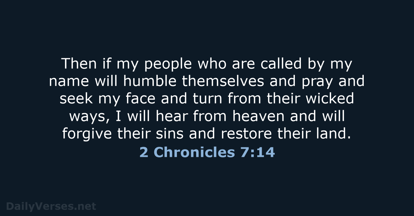 Then if my people who are called by my name will humble… 2 Chronicles 7:14
