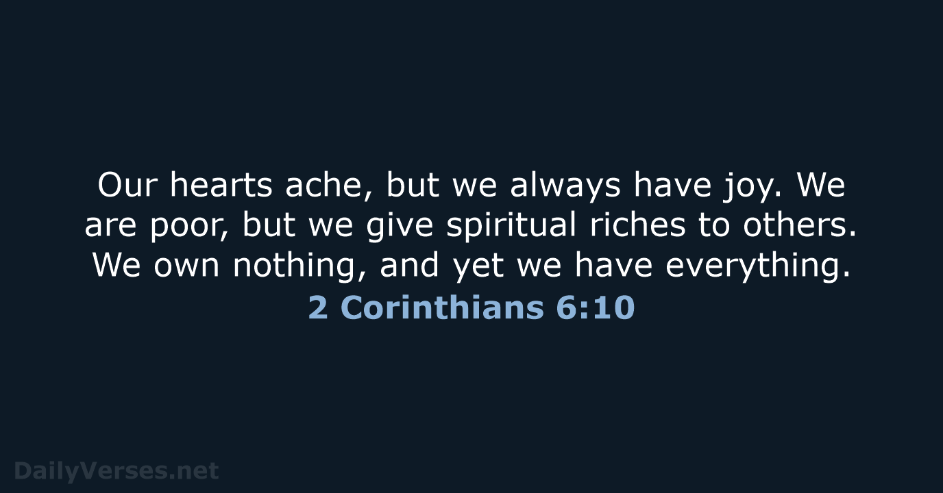 Our hearts ache, but we always have joy. We are poor, but… 2 Corinthians 6:10