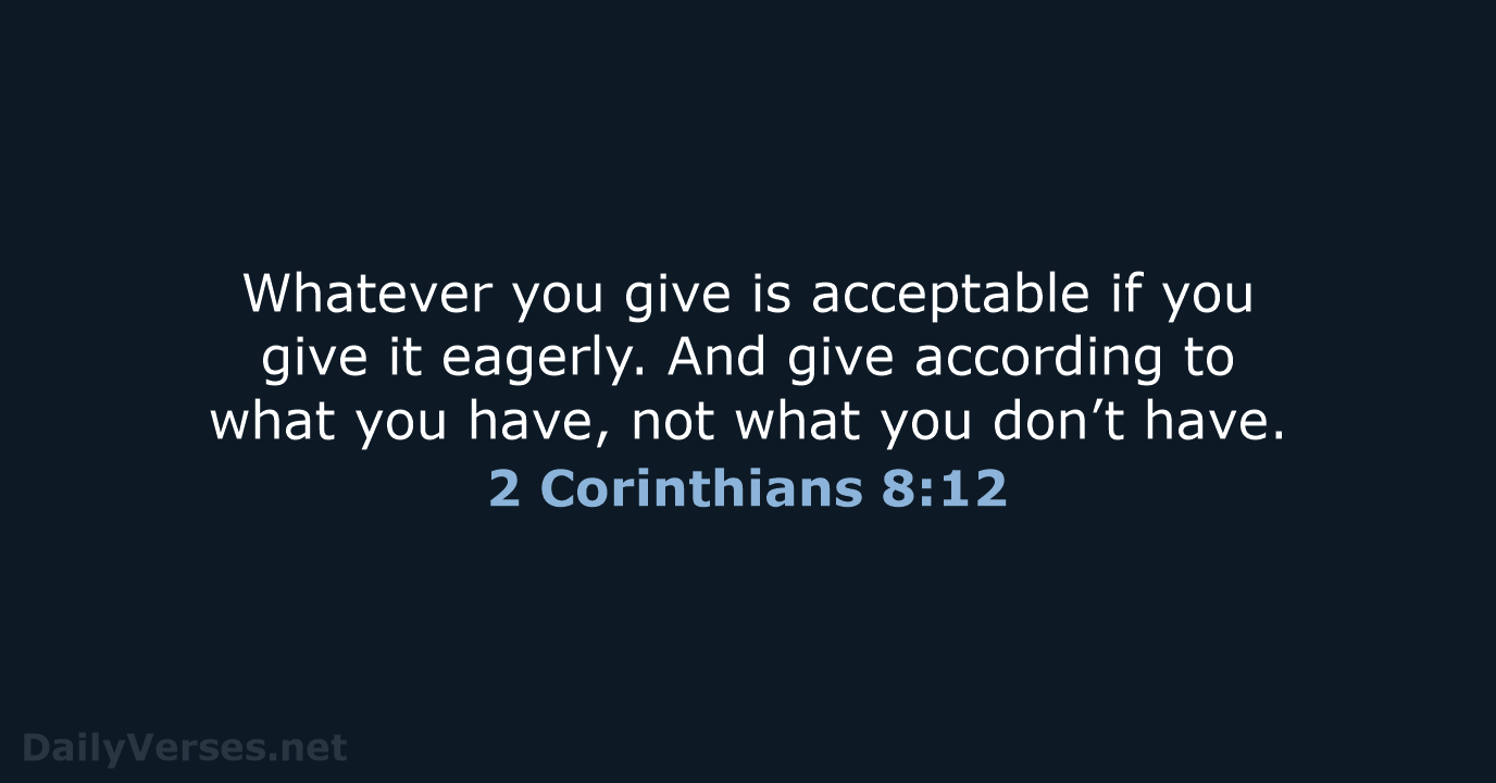 Whatever you give is acceptable if you give it eagerly. And give… 2 Corinthians 8:12