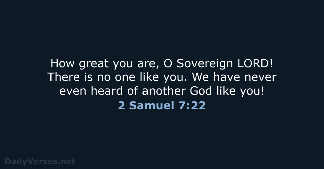 How great you are, O Sovereign LORD! There is no one like… 2 Samuel 7:22
