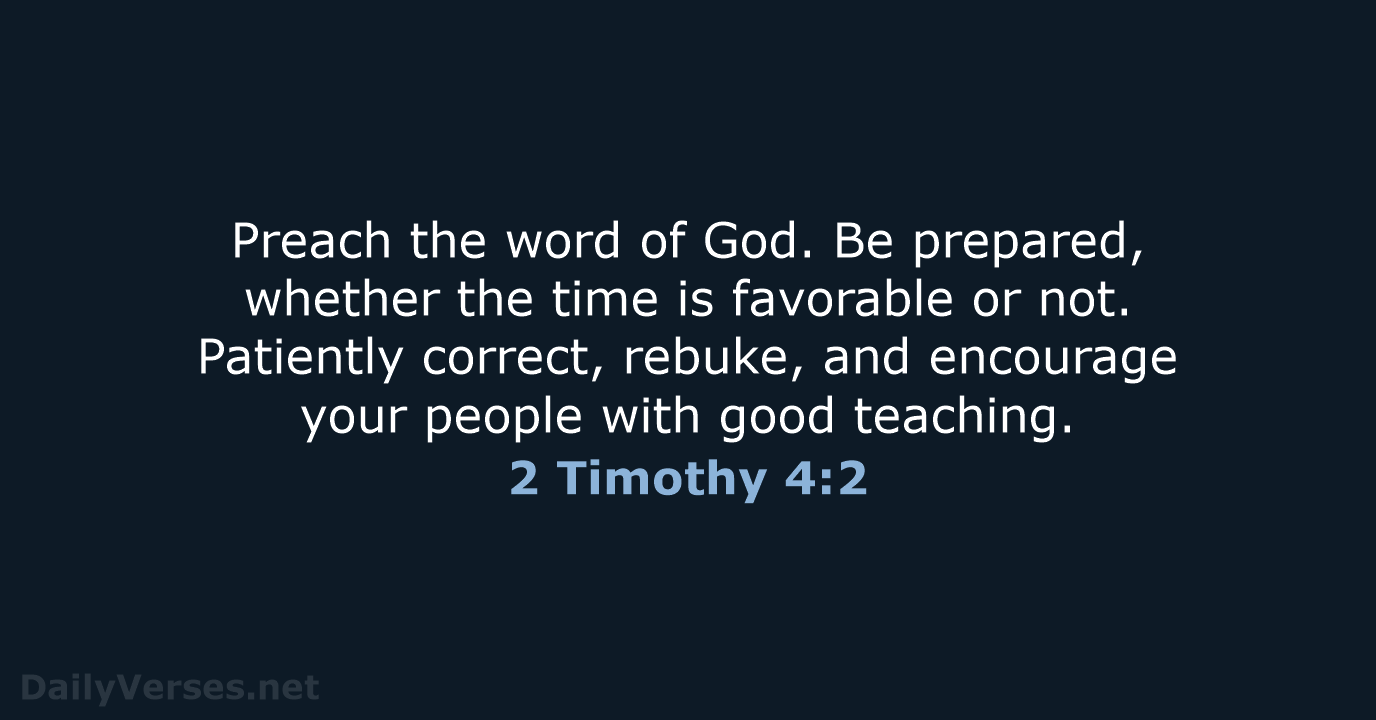 Preach the word of God. Be prepared, whether the time is favorable… 2 Timothy 4:2