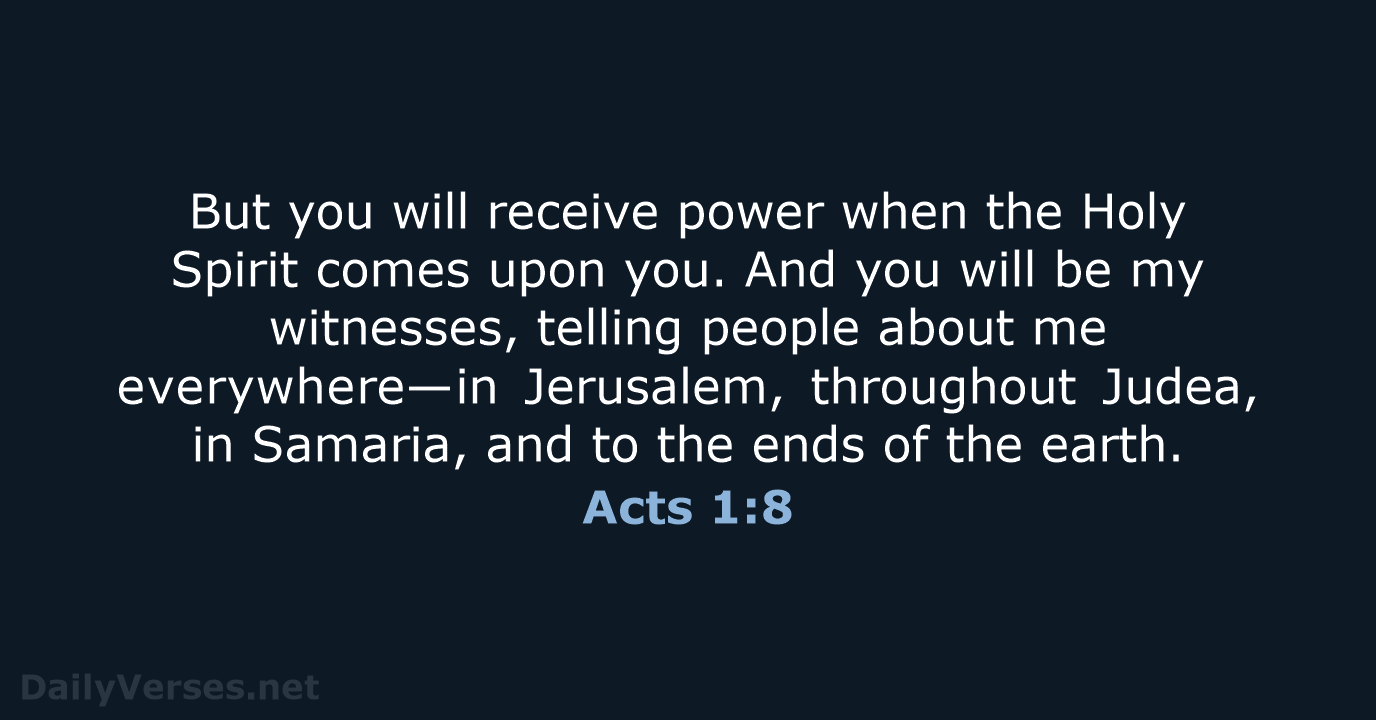 But you will receive power when the Holy Spirit comes upon you… Acts 1:8