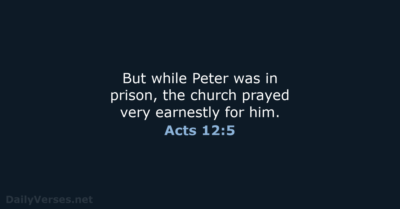 But while Peter was in prison, the church prayed very earnestly for him. Acts 12:5