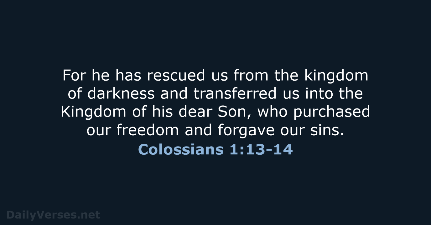For he has rescued us from the kingdom of darkness and transferred… Colossians 1:13-14