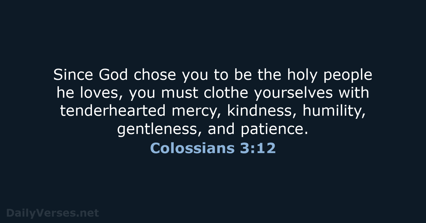 Since God chose you to be the holy people he loves, you… Colossians 3:12