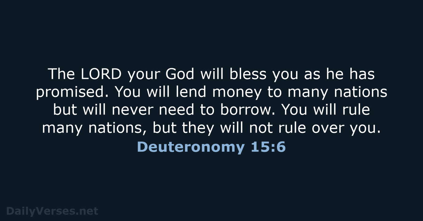 The LORD your God will bless you as he has promised. You… Deuteronomy 15:6