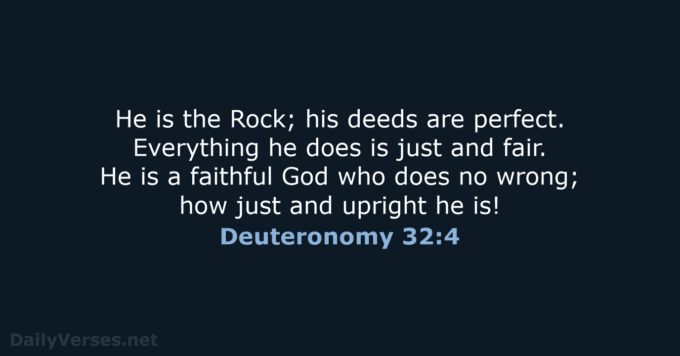 He is the Rock; his deeds are perfect. Everything he does is… Deuteronomy 32:4