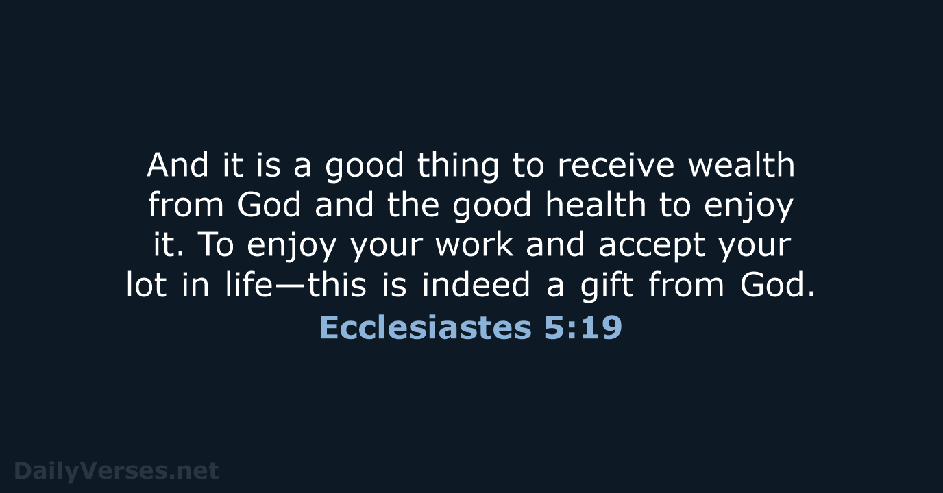 And it is a good thing to receive wealth from God and… Ecclesiastes 5:19