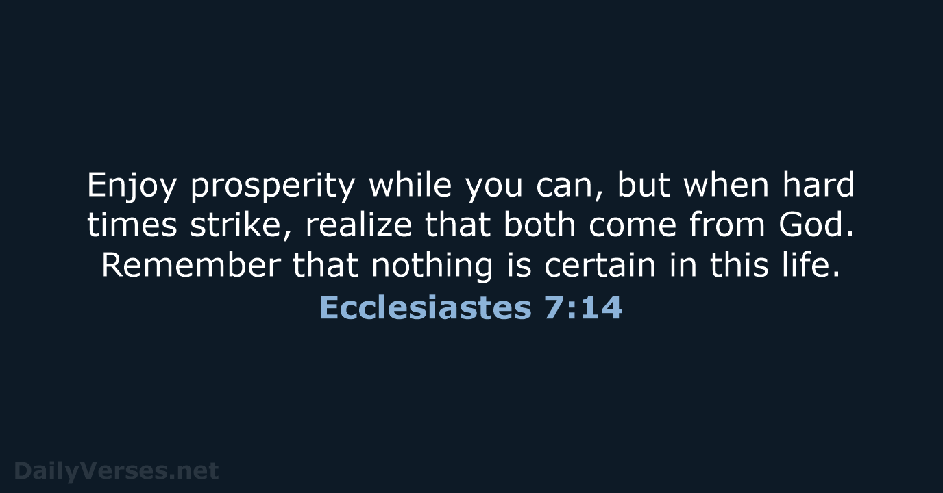 Enjoy prosperity while you can, but when hard times strike, realize that… Ecclesiastes 7:14