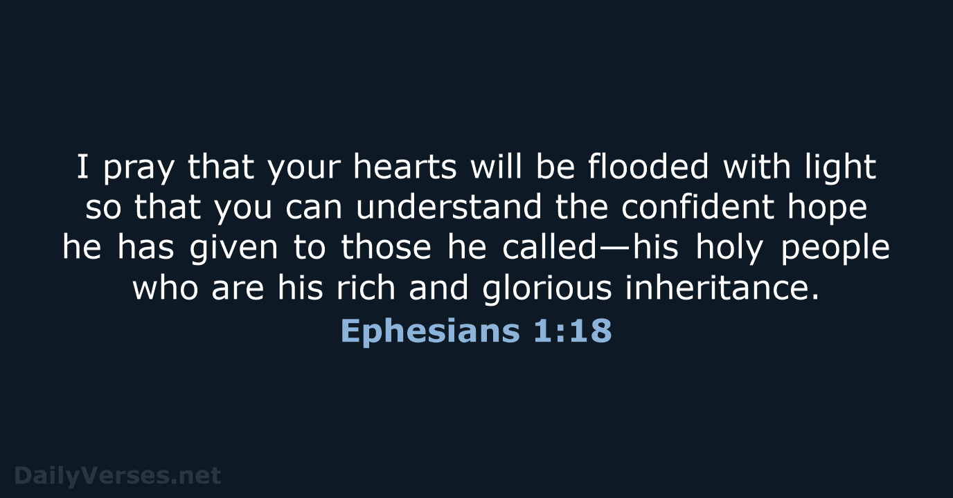 I pray that your hearts will be flooded with light so that… Ephesians 1:18