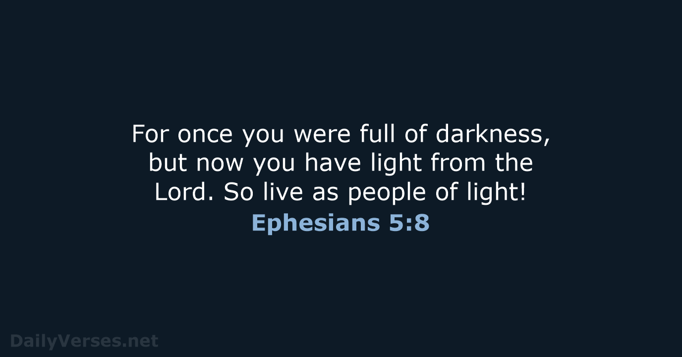 For once you were full of darkness, but now you have light… Ephesians 5:8