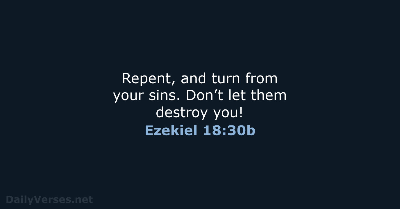 Repent, and turn from your sins. Don’t let them destroy you! Ezekiel 18:30b