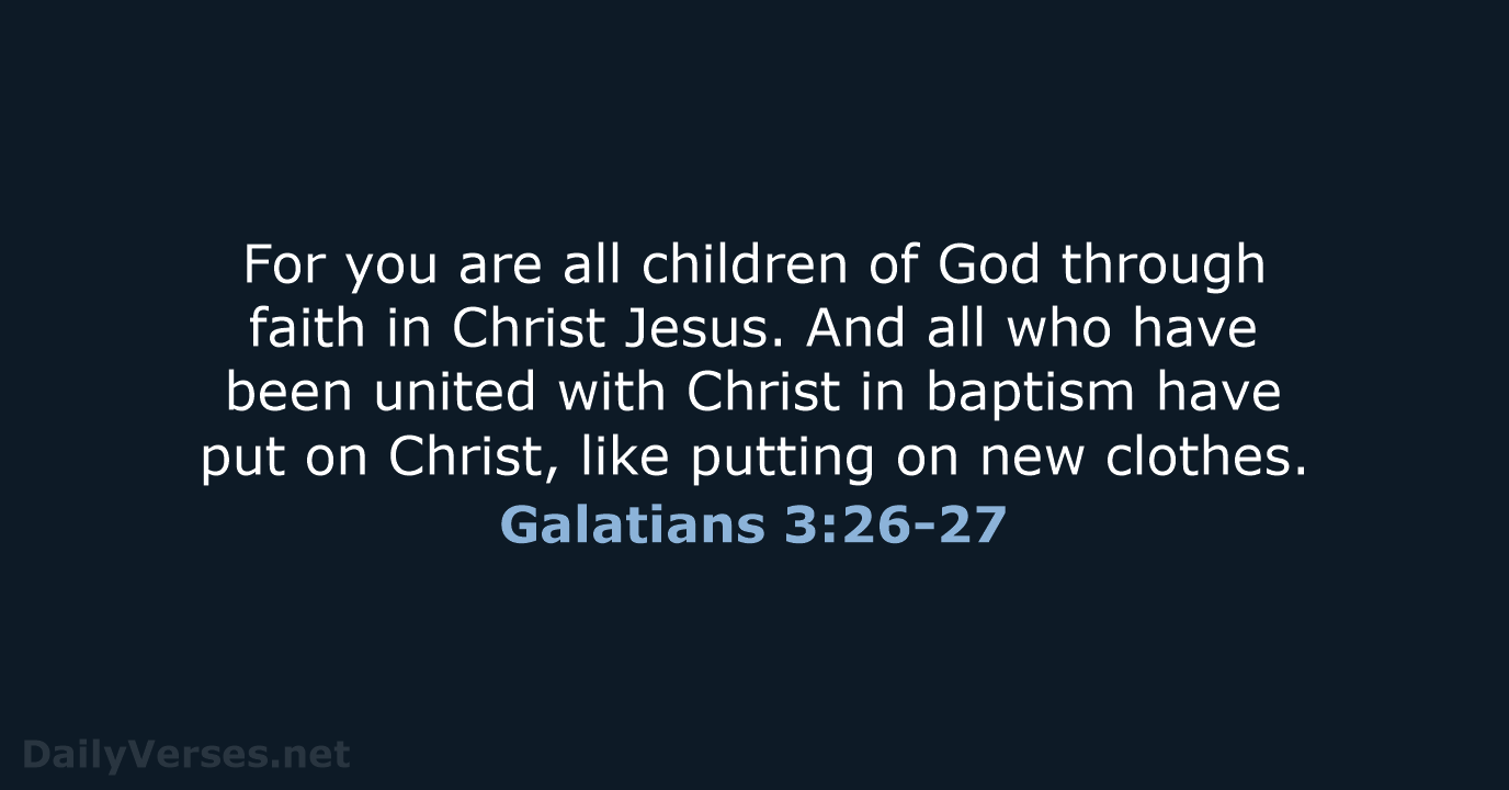 For you are all children of God through faith in Christ Jesus… Galatians 3:26-27