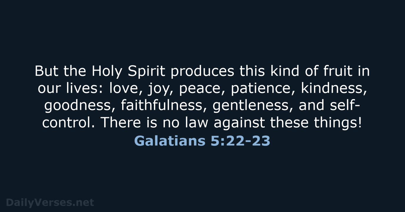 But the Holy Spirit produces this kind of fruit in our lives:… Galatians 5:22-23