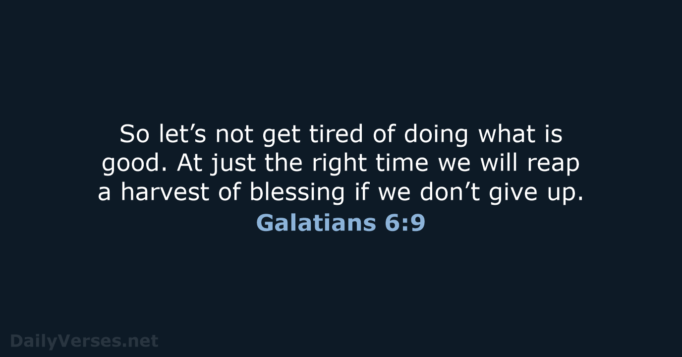 So let’s not get tired of doing what is good. At just… Galatians 6:9