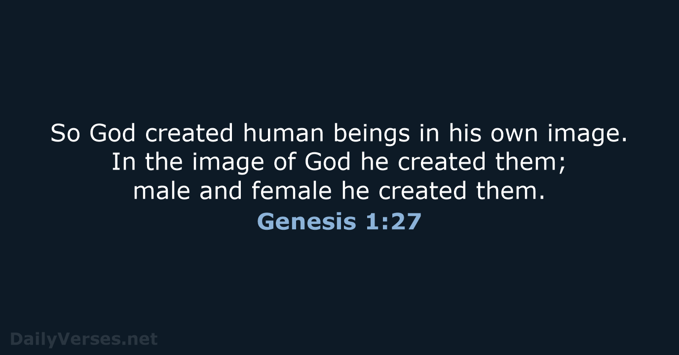 So God created human beings in his own image. In the image… Genesis 1:27