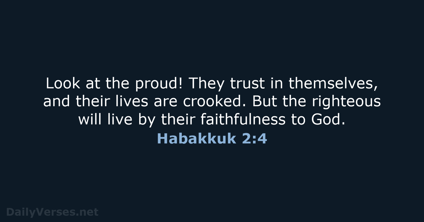 Look at the proud! They trust in themselves, and their lives are… Habakkuk 2:4