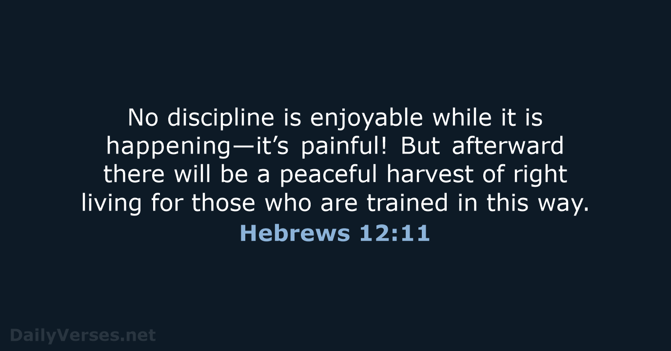 No discipline is enjoyable while it is happening—it’s painful! But afterward there… Hebrews 12:11