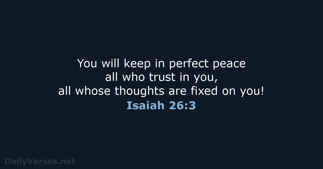 You will keep in perfect peace all who trust in you, all… Isaiah 26:3