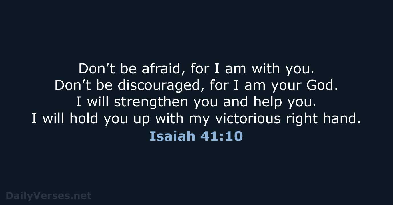 Don’t be afraid, for I am with you. Don’t be discouraged, for… Isaiah 41:10
