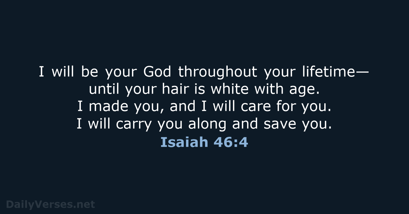 I will be your God throughout your lifetime— until your hair is… Isaiah 46:4