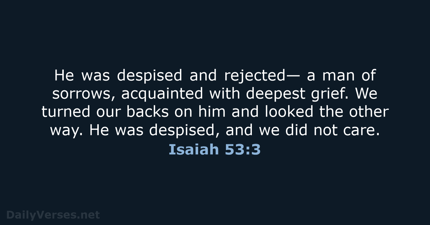 He was despised and rejected— a man of sorrows, acquainted with deepest… Isaiah 53:3