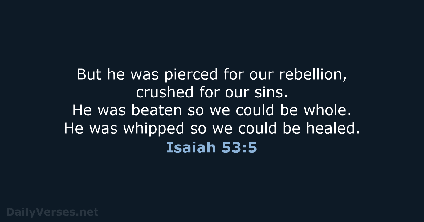 But he was pierced for our rebellion, crushed for our sins. He… Isaiah 53:5