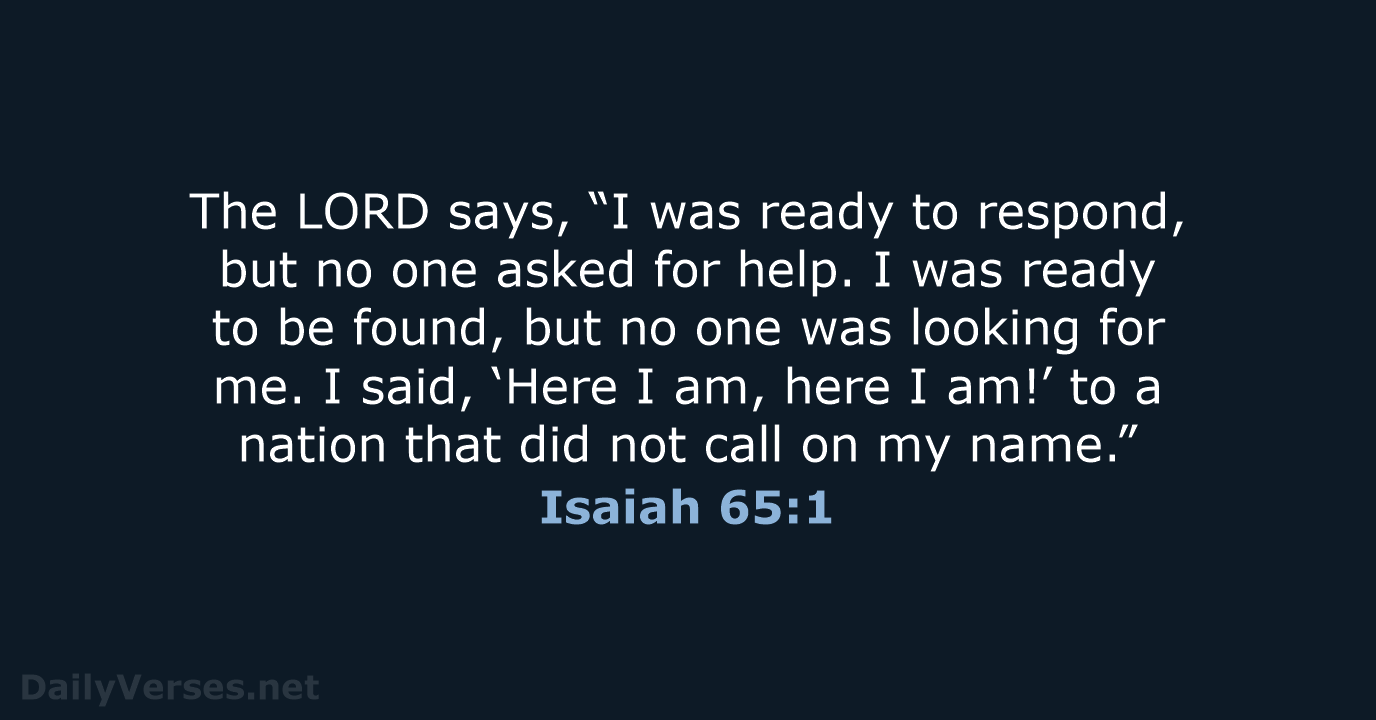 The LORD says, “I was ready to respond, but no one asked… Isaiah 65:1