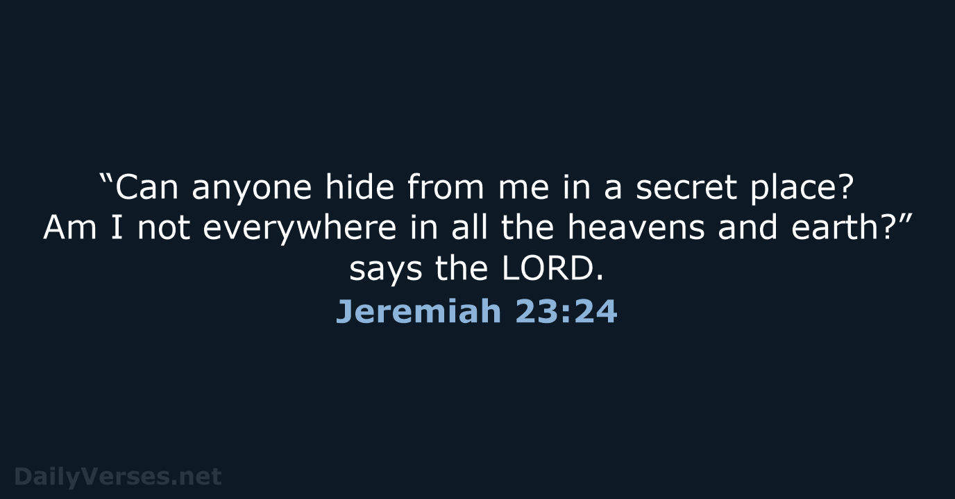 “Can anyone hide from me in a secret place? Am I not… Jeremiah 23:24