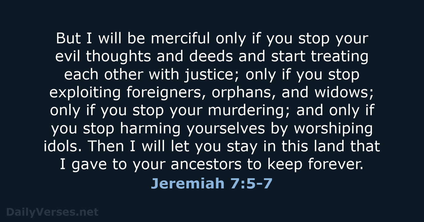 But I will be merciful only if you stop your evil thoughts… Jeremiah 7:5-7