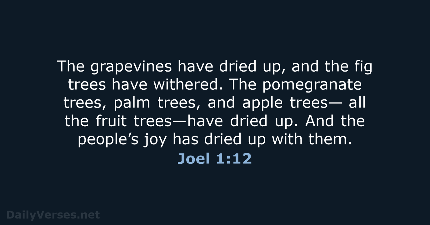 The grapevines have dried up, and the fig trees have withered. The… Joel 1:12