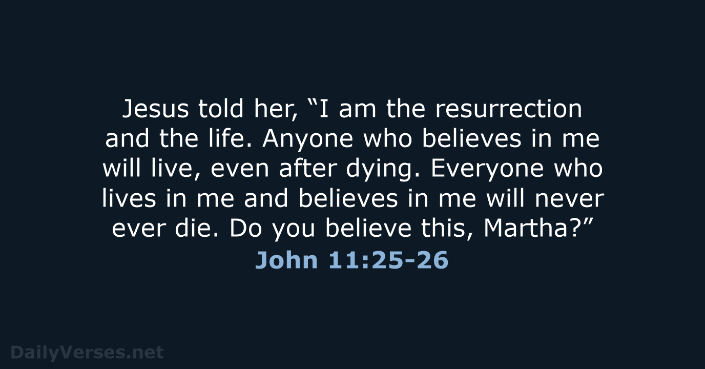 Jesus told her, “I am the resurrection and the life. Anyone who… John 11:25-26