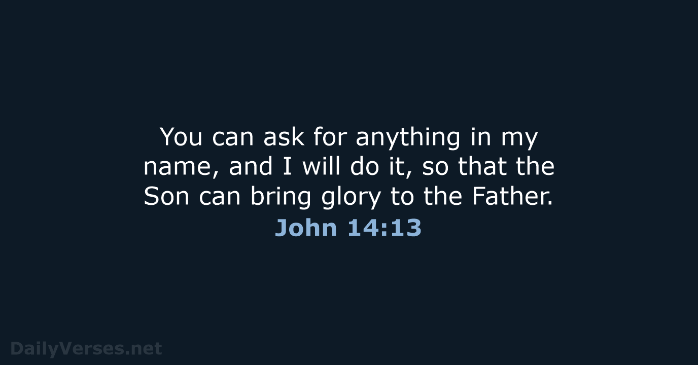 You can ask for anything in my name, and I will do… John 14:13