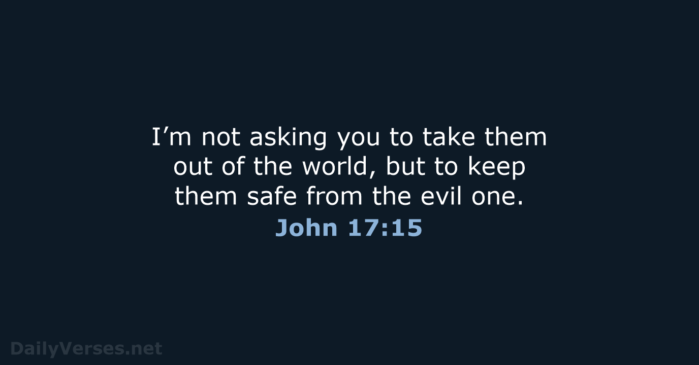 I’m not asking you to take them out of the world, but… John 17:15