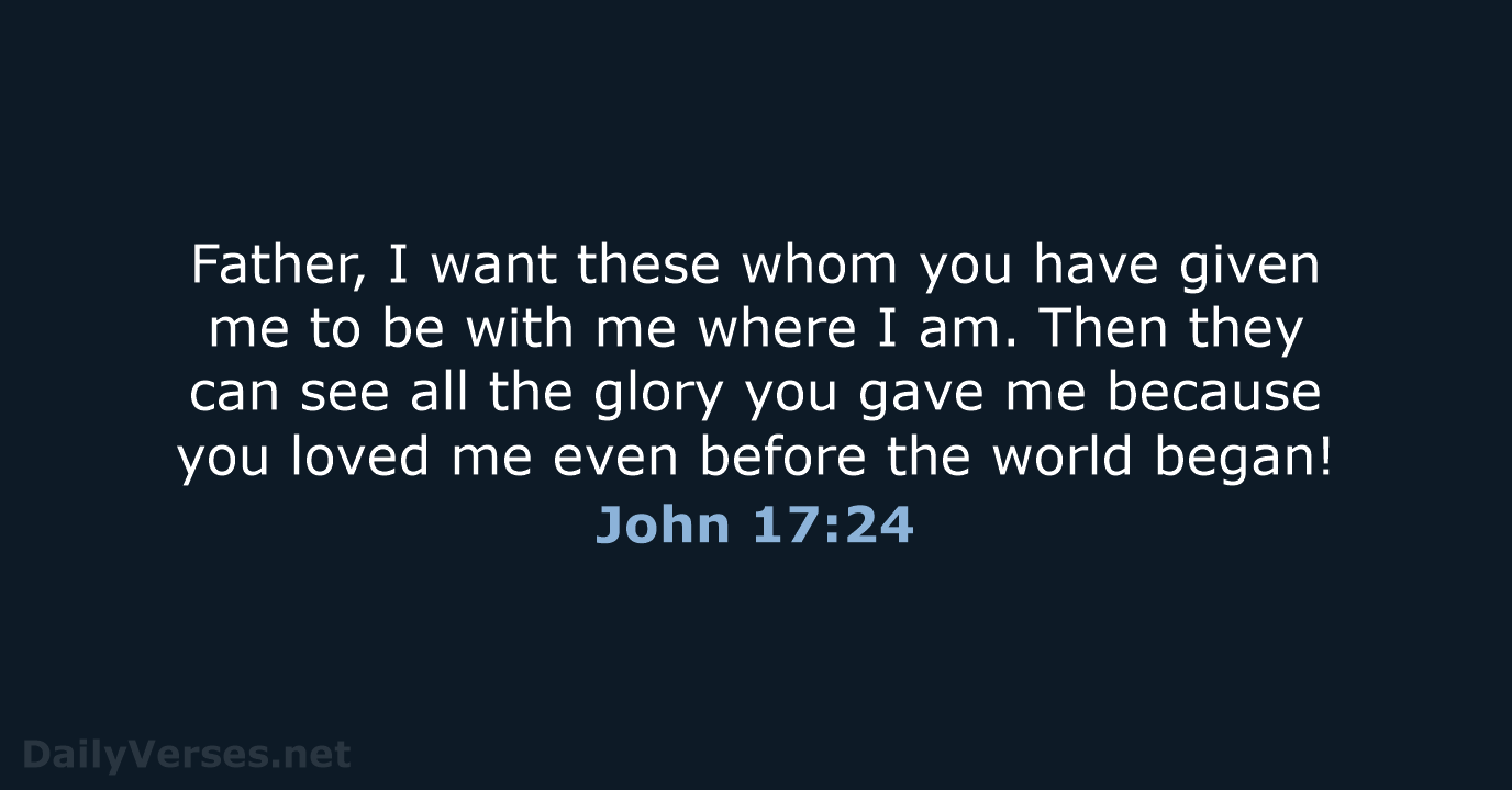 Father, I want these whom you have given me to be with… John 17:24