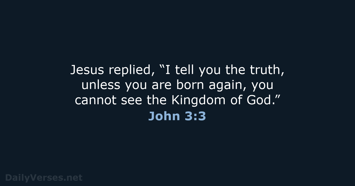 Jesus replied, “I tell you the truth, unless you are born again… John 3:3