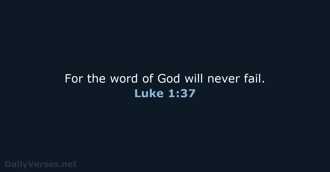 For the word of God will never fail. Luke 1:37