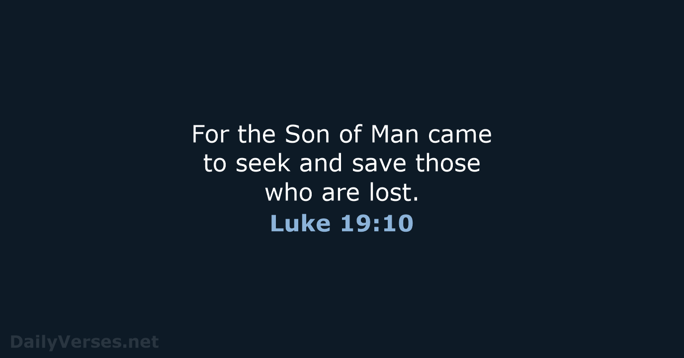 For the Son of Man came to seek and save those who are lost. Luke 19:10