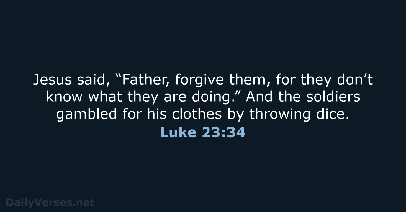 Jesus said, “Father, forgive them, for they don’t know what they are… Luke 23:34