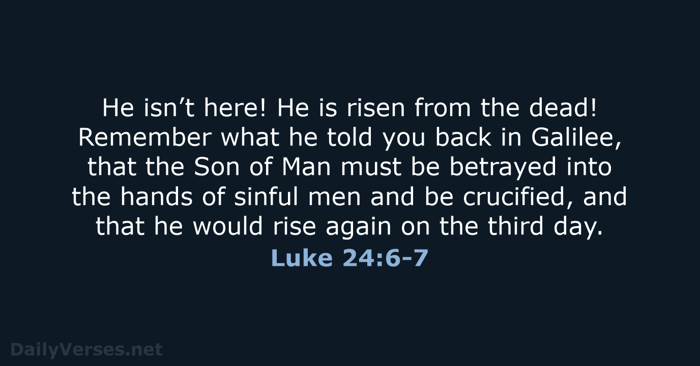 He isn’t here! He is risen from the dead! Remember what he… Luke 24:6-7