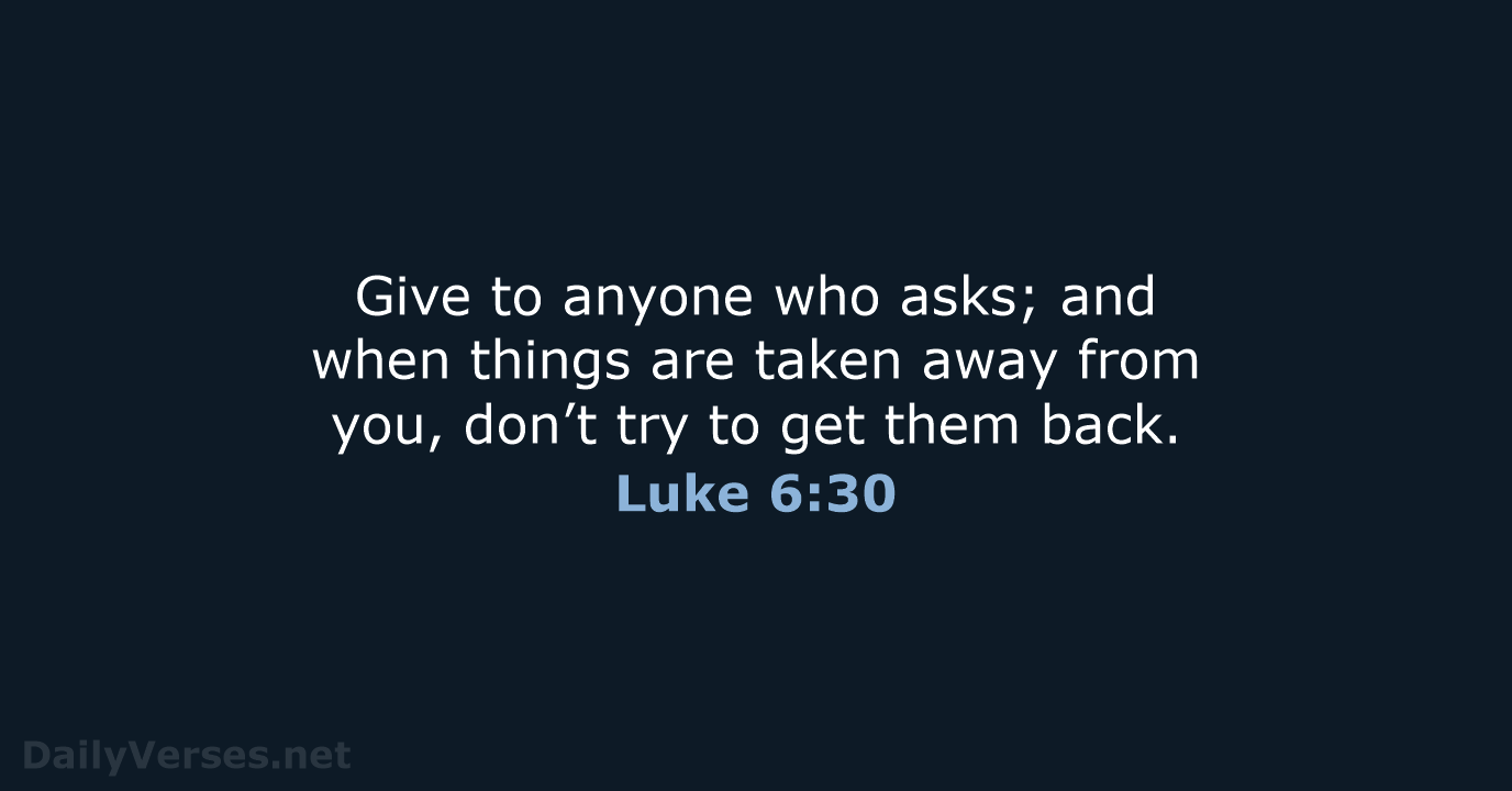 Give to anyone who asks; and when things are taken away from… Luke 6:30