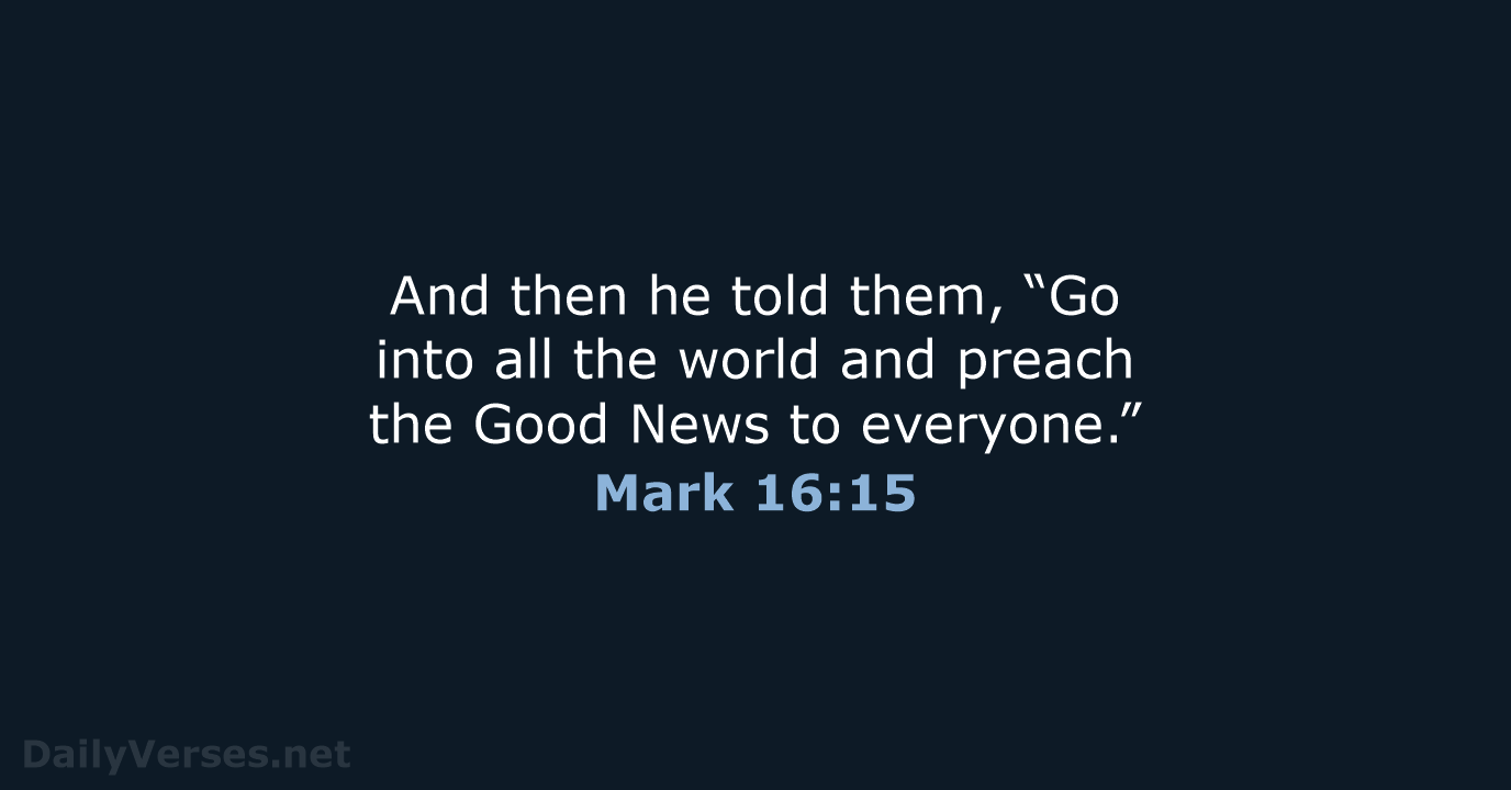 And then he told them, “Go into all the world and preach… Mark 16:15