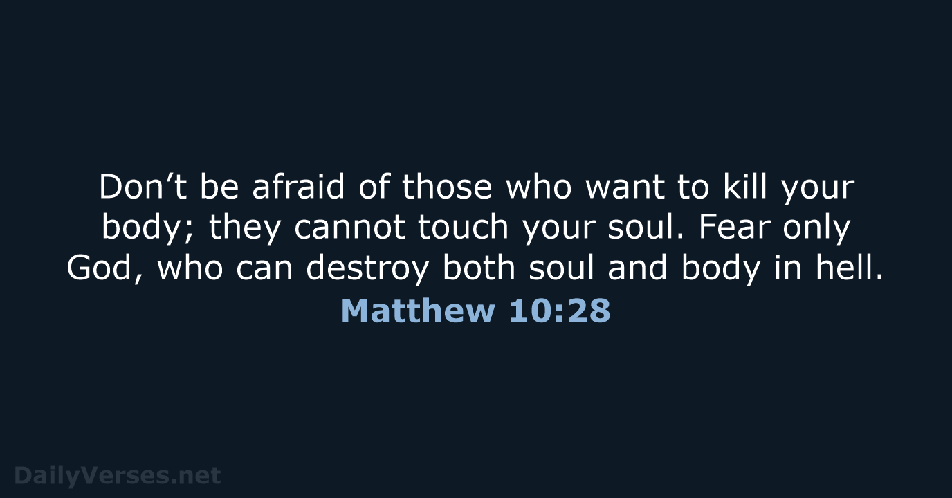 Don’t be afraid of those who want to kill your body; they… Matthew 10:28