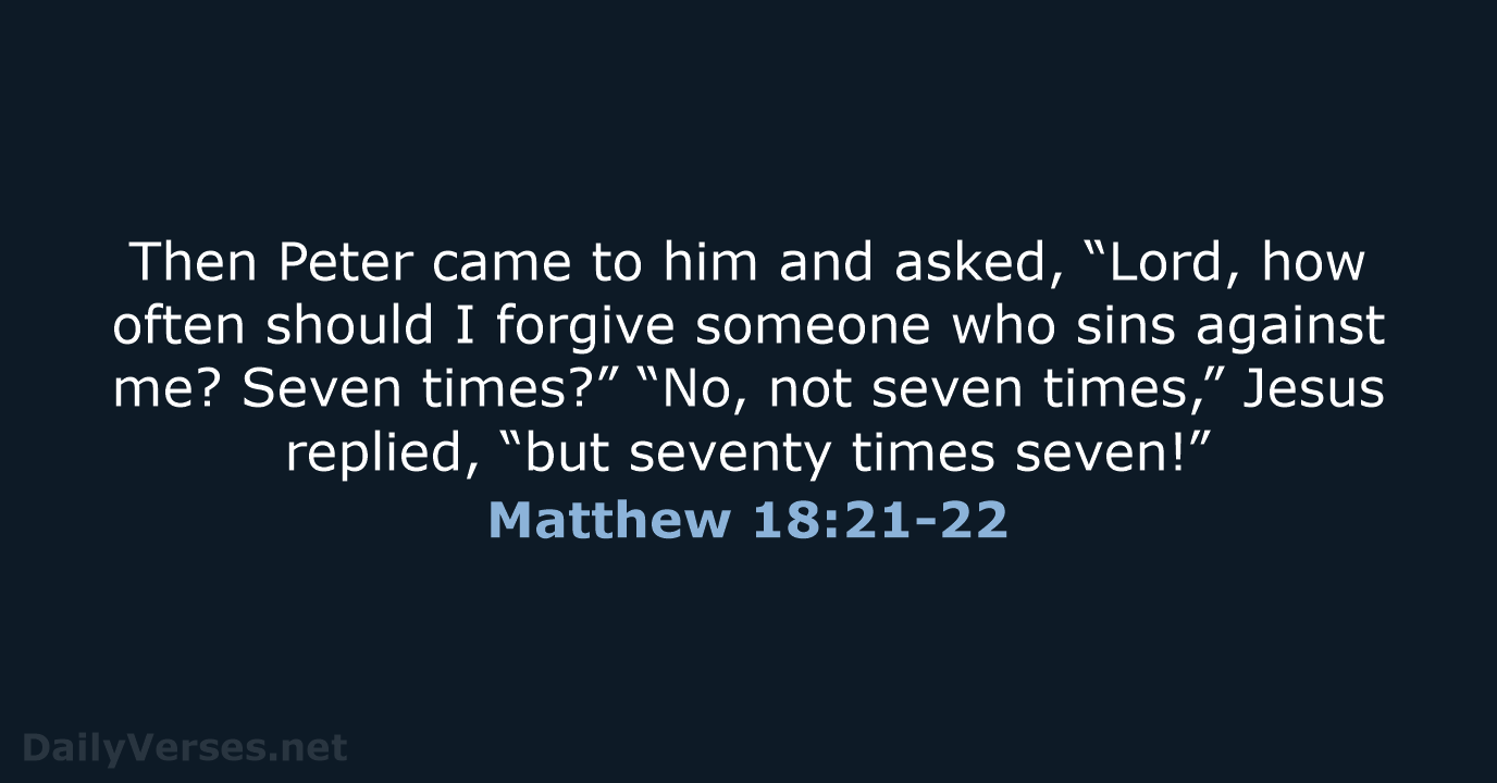 Then Peter came to him and asked, “Lord, how often should I… Matthew 18:21-22