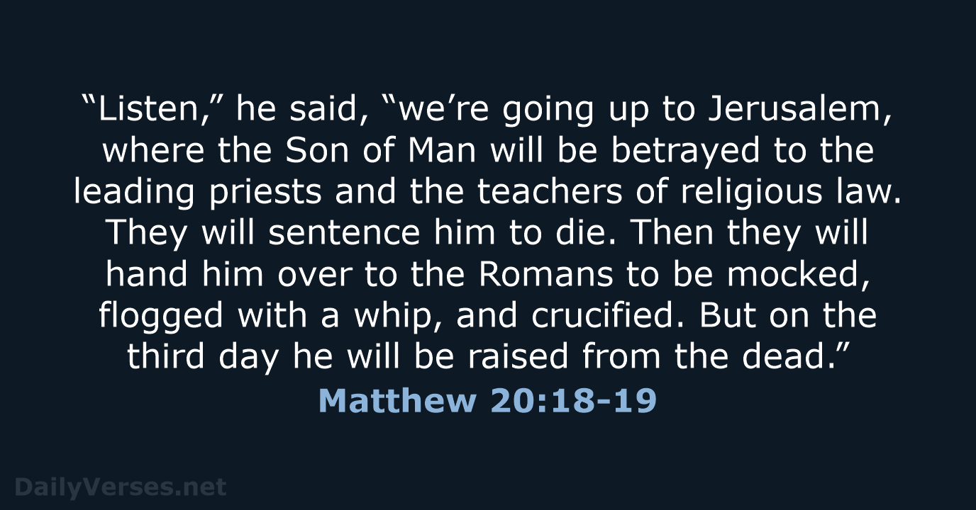 “Listen,” he said, “we’re going up to Jerusalem, where the Son of… Matthew 20:18-19