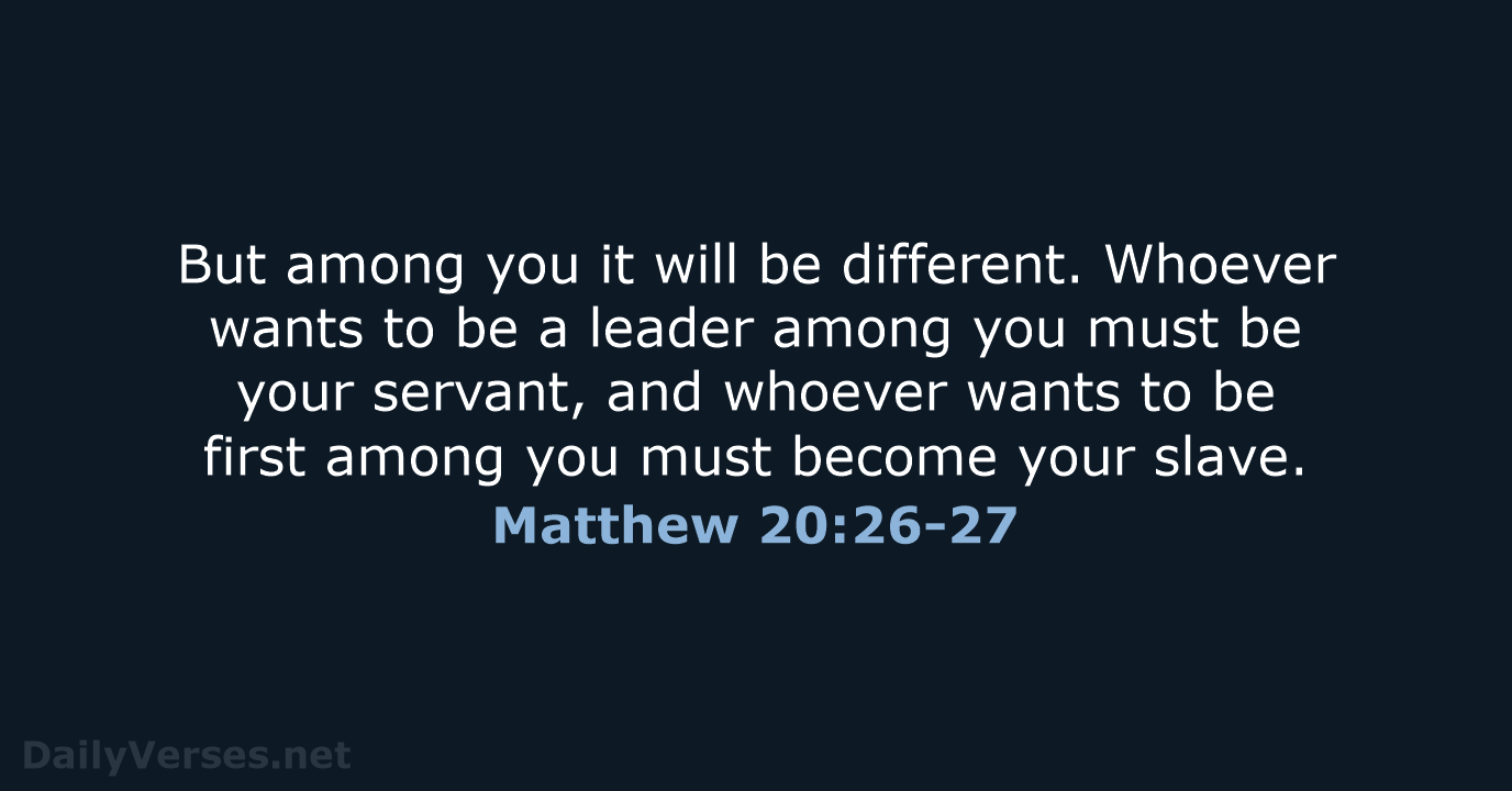 But among you it will be different. Whoever wants to be a… Matthew 20:26-27