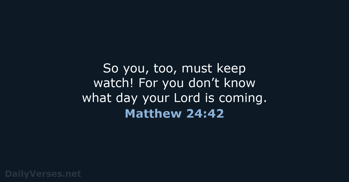So you, too, must keep watch! For you don’t know what day… Matthew 24:42